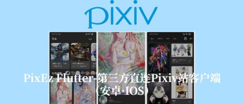 PixEz Flutter-第三方直连Pixiv站客户端（安卓·IOS）
